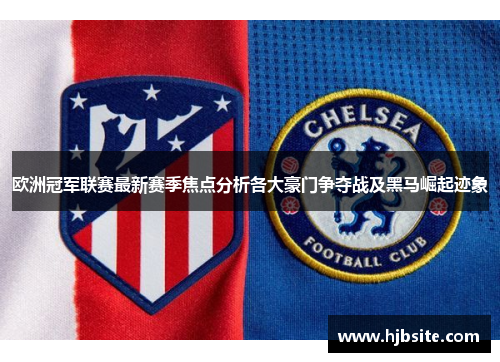 欧洲冠军联赛最新赛季焦点分析各大豪门争夺战及黑马崛起迹象