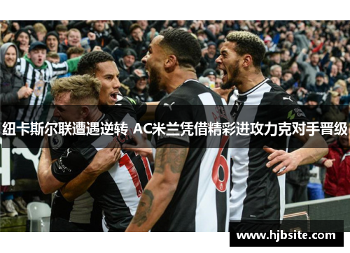 纽卡斯尔联遭遇逆转 AC米兰凭借精彩进攻力克对手晋级