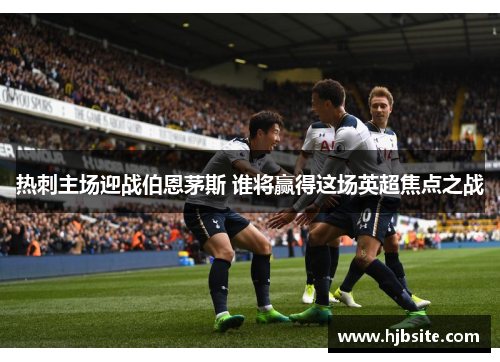热刺主场迎战伯恩茅斯 谁将赢得这场英超焦点之战