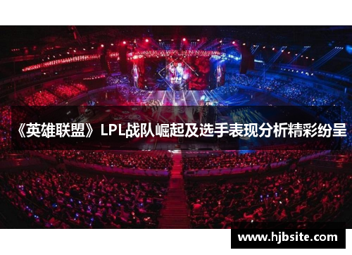《英雄联盟》LPL战队崛起及选手表现分析精彩纷呈