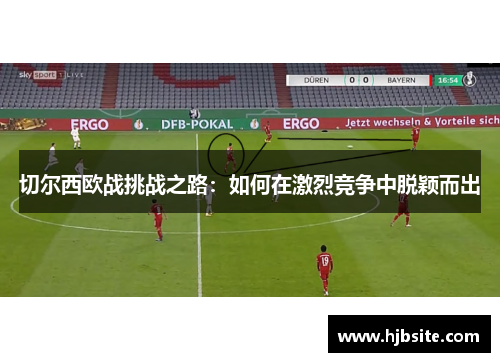 切尔西欧战挑战之路：如何在激烈竞争中脱颖而出