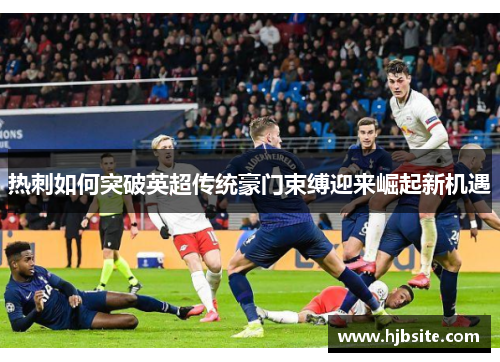 热刺如何突破英超传统豪门束缚迎来崛起新机遇