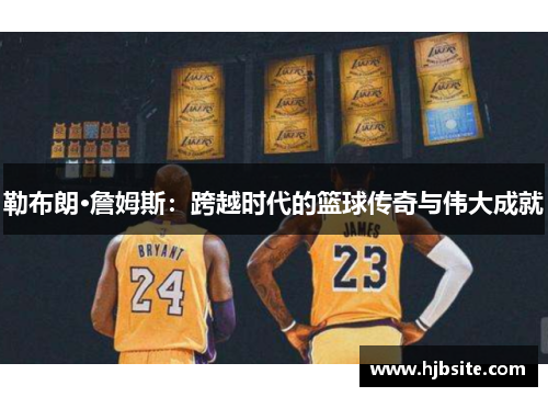 勒布朗·詹姆斯：跨越时代的篮球传奇与伟大成就