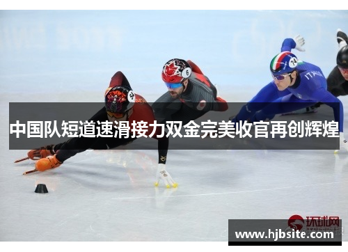 中国队短道速滑接力双金完美收官再创辉煌