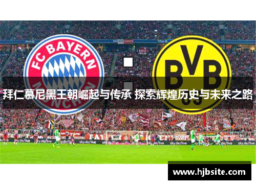 拜仁慕尼黑王朝崛起与传承 探索辉煌历史与未来之路