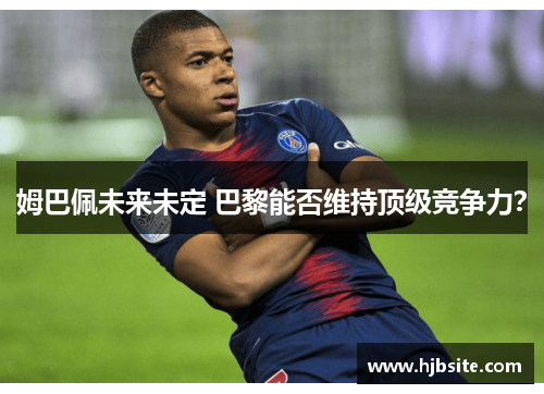 姆巴佩未来未定 巴黎能否维持顶级竞争力？