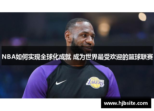 NBA如何实现全球化成就 成为世界最受欢迎的篮球联赛