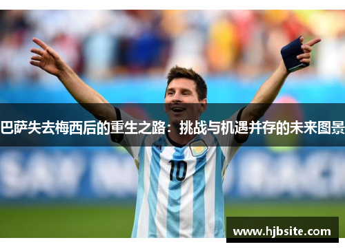 巴萨失去梅西后的重生之路：挑战与机遇并存的未来图景