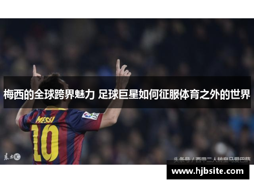梅西的全球跨界魅力 足球巨星如何征服体育之外的世界