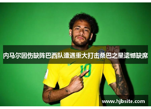 内马尔因伤缺阵巴西队遭遇重大打击桑巴之星遗憾缺席