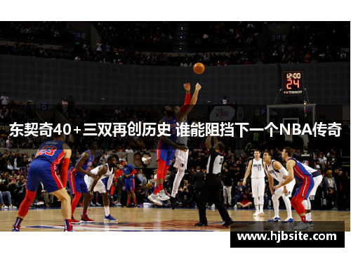 东契奇40+三双再创历史 谁能阻挡下一个NBA传奇 东契奇40+三双再创历史 谁能阻挡下一个NBA传奇