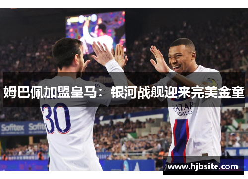 姆巴佩加盟皇马：银河战舰迎来完美金童