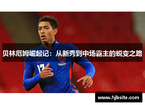 贝林厄姆崛起记：从新秀到中场霸主的蜕变之路