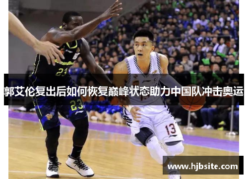 郭艾伦复出后如何恢复巅峰状态助力中国队冲击奥运