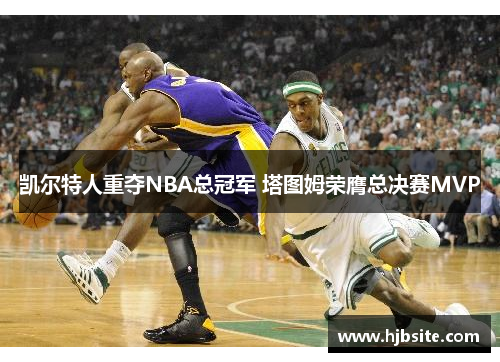 凯尔特人重夺NBA总冠军 塔图姆荣膺总决赛MVP