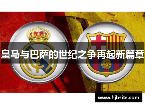 皇马与巴萨的世纪之争再起新篇章 皇马与巴萨的世纪之争再起新篇章