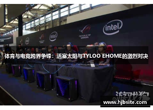 体育与电竞跨界争锋：活塞太阳与TYLOO EHOME的激烈对决