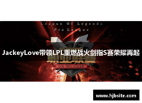 JackeyLove带领LPL重燃战火剑指S赛荣耀再起