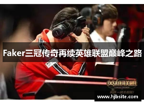 Faker三冠传奇再续英雄联盟巅峰之路
