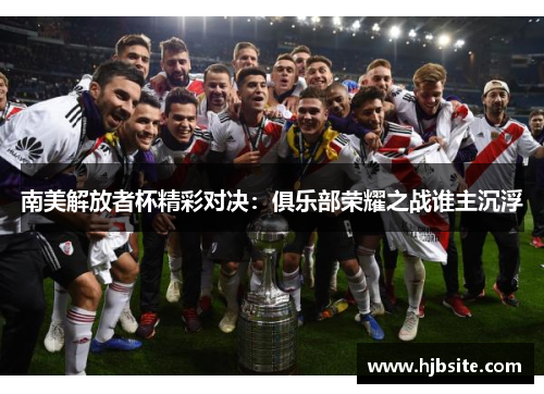 南美解放者杯精彩对决：俱乐部荣耀之战谁主沉浮
