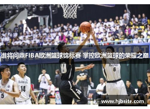 谁将问鼎FIBA欧洲篮球锦标赛 掌控欧洲篮球的荣耀之巅