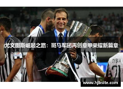 尤文图斯崛起之路：斑马军团再创意甲荣耀新篇章