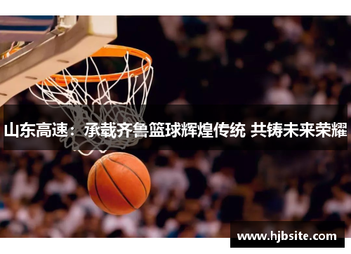 山东高速：承载齐鲁篮球辉煌传统 共铸未来荣耀