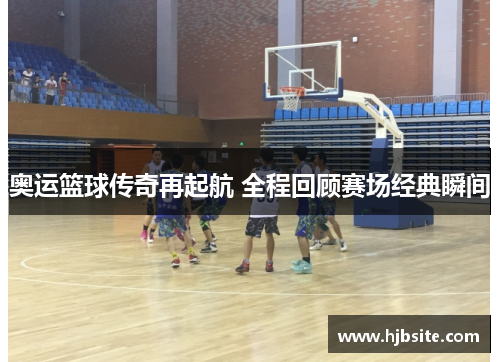 奥运篮球传奇再起航 全程回顾赛场经典瞬间