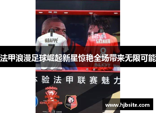 法甲浪漫足球崛起新星惊艳全场带来无限可能