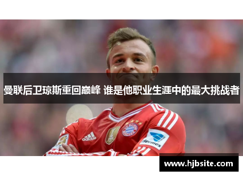 曼联后卫琼斯重回巅峰 谁是他职业生涯中的最大挑战者