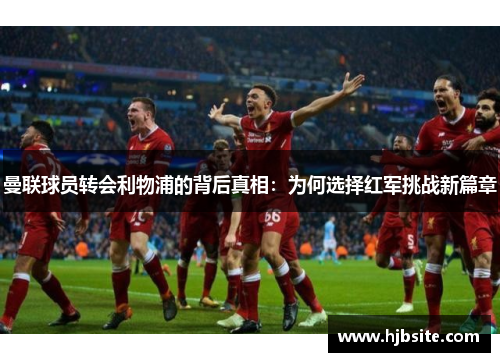 曼联球员转会利物浦的背后真相：为何选择红军挑战新篇章