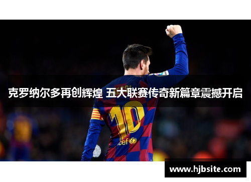 克罗纳尔多再创辉煌 五大联赛传奇新篇章震撼开启