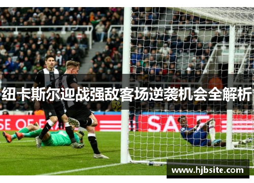 纽卡斯尔迎战强敌客场逆袭机会全解析