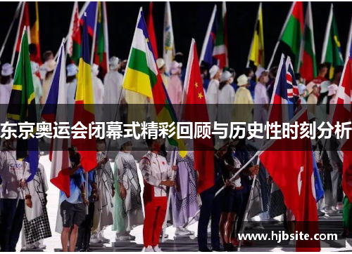 东京奥运会闭幕式精彩回顾与历史性时刻分析