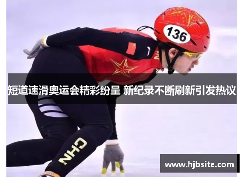 短道速滑奥运会精彩纷呈 新纪录不断刷新引发热议